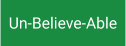 Un-Believe-Able