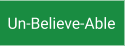 Un-Believe-Able